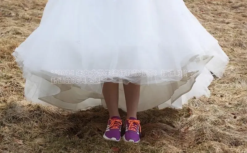 球速体育app官网入口百度翻译App**2024 年女大学生流行鞋款指南：打造时尚而
舒适的完美之选**