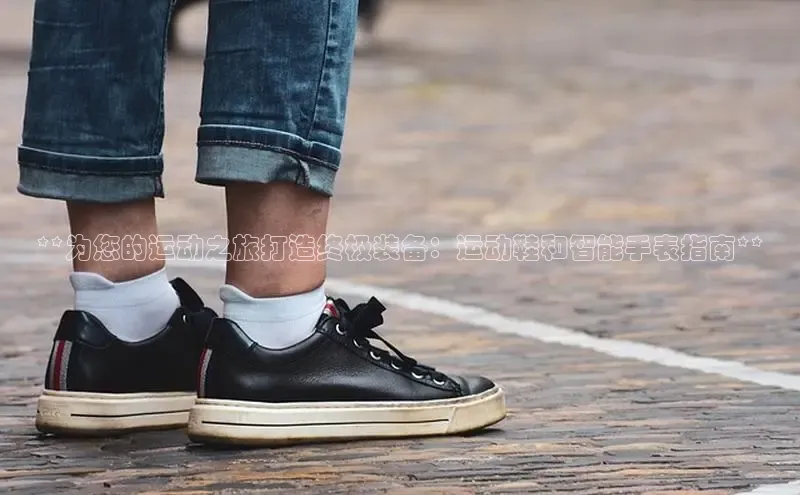 球速体育app官网入口百度健康**为您的运动之旅打造终极装备：运动鞋和智能手表指南**