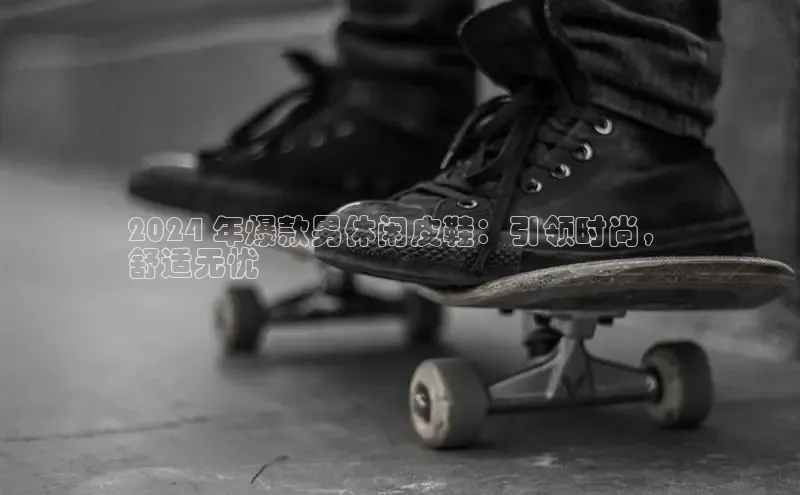 球速体育网页版登录入口百度 H52024 年爆款男休闲皮鞋：引领时尚，
舒适无忧