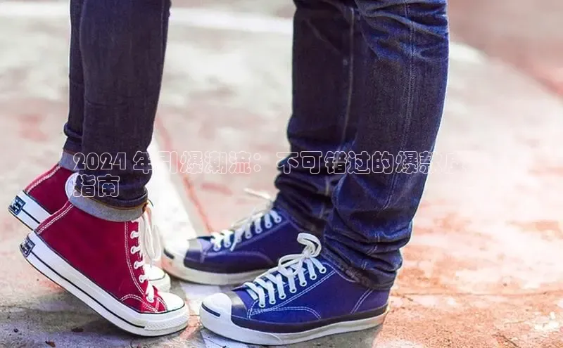 welcome-球速体育百度取证2024 年引爆潮流：不可错过的爆款皮鞋
指南