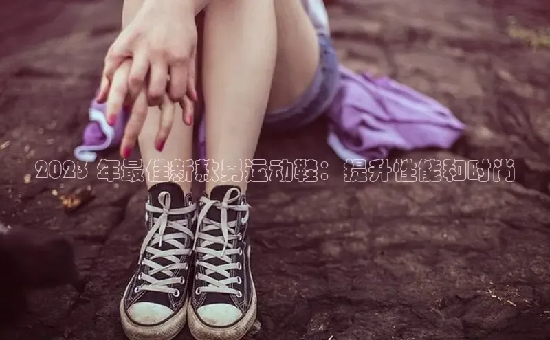 球速体育app顺丰2023 年最佳新款男运动鞋：提升性能和时尚