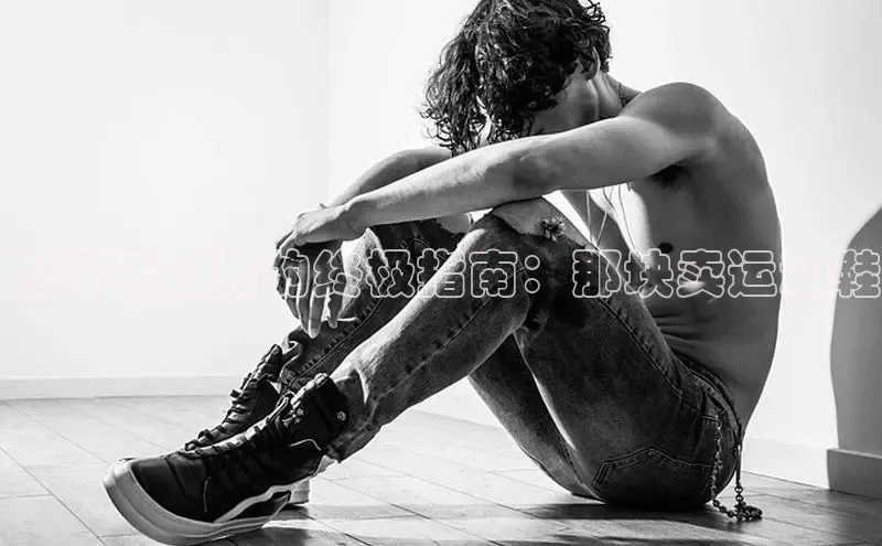 球速app官方入口百度手机输入法购买运动鞋的终极指南：那块卖运动鞋