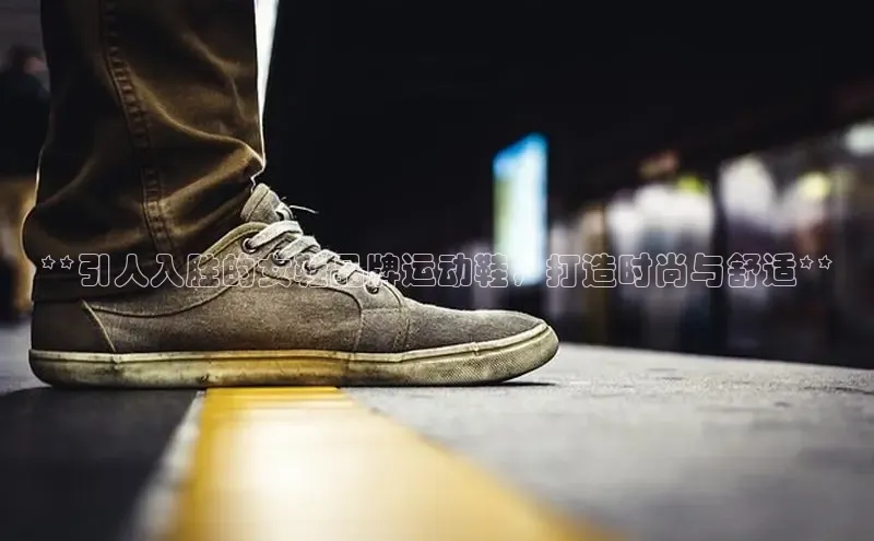 球速体育app百度网盘企业版**引人入胜的女鞋品牌运动鞋，打造时尚与舒适**