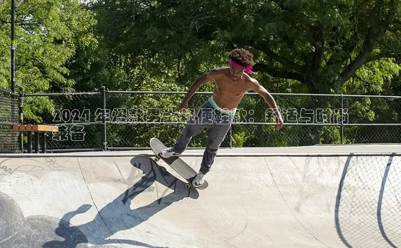 球速体育官网雷柏科技2024 年爆款男士轻便鞋款：舒适与时尚
兼备