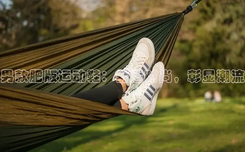 球速体育网址百家号男款肥版运动鞋：舒适时尚，彰显潮流