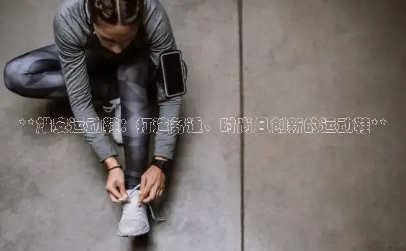 球速体育网址一径科技**雄安运动鞋：打造舒适、时尚且创新的运动鞋**