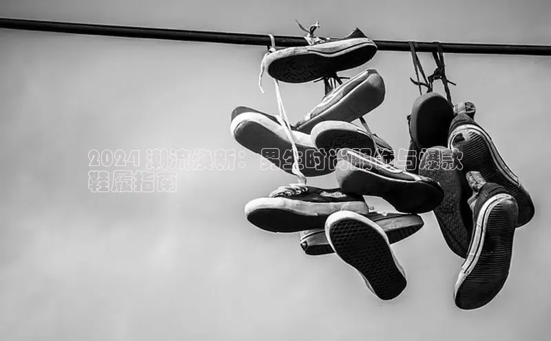 球速体育app度小满理财2024 潮流焕新：男生时尚服饰与爆款
鞋履指南