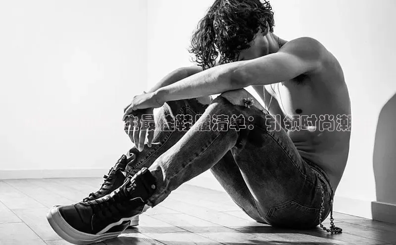 球速体育58同城2024 年度男生最佳鞋履清单：引领时尚潮流