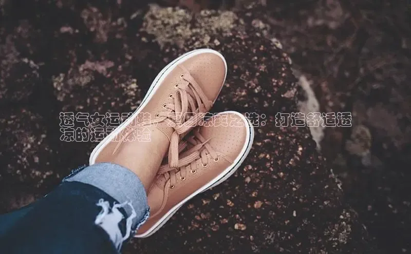 球速体育welcomeARGA公司透气女运动鞋，夏日凉爽之选：打造舒适透
凉的运动体验