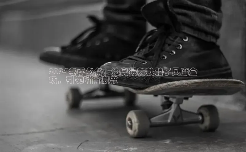 球速体育下载安装小米2024冬季必备！迪奥最新款鞋子风靡全
场，引领时尚潮流