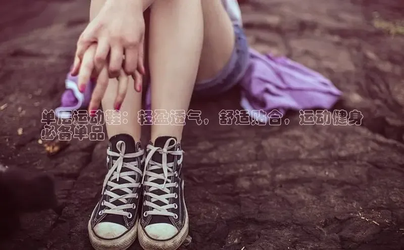 球速体育下载安装百度百聘单层运动鞋：轻盈透气，舒适贴合，运动健身
必备单品