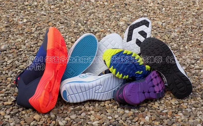 球速体育网页版登录入口百度集团2024 年适合女生穿着的时尚舒适鞋履推荐（含
评价）