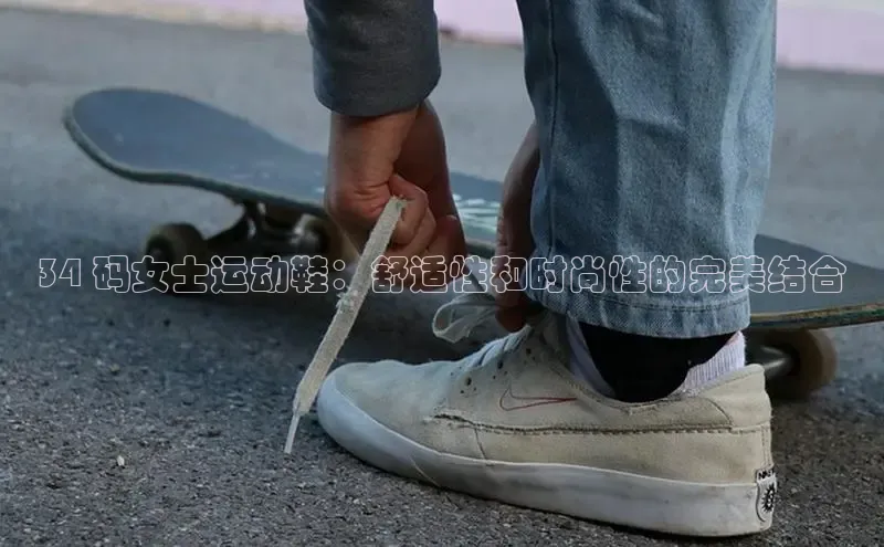球速体育app登录入口百度人工翻译34 码女士运动鞋：舒适性和时尚性的完美结合