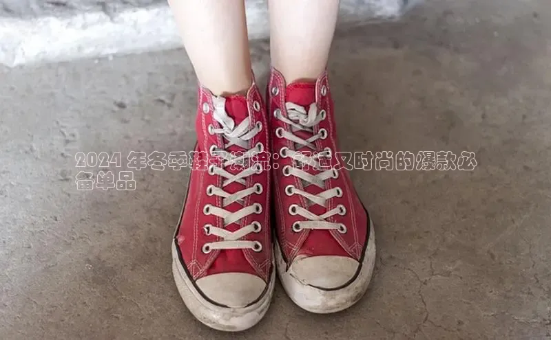 球速app官网登录入口中海达2024 年冬季鞋子潮流：舒适又时尚的爆款必
备单品