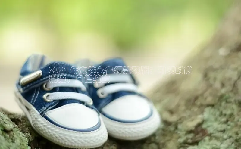 球速体育登录入口猫眼2024 年女性必备爆款鞋履：引领时尚
潮流，自信绽放