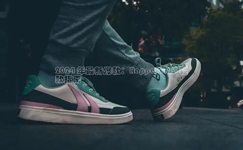 球速体育app百度网盘企业版2024 年最新爆款：Rapper2024 鞋
款指南