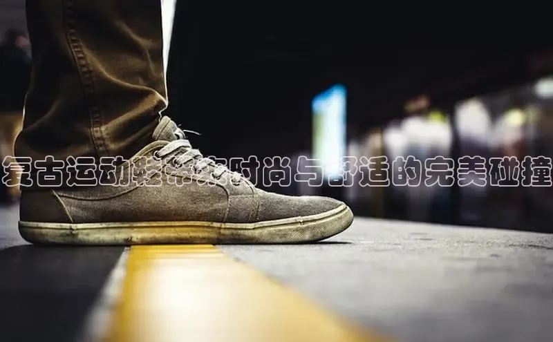 球速体育登录入口猫眼复古运动鞋带来时尚与舒适的完美碰撞