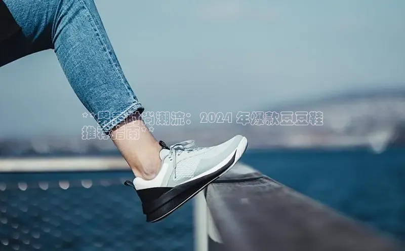 球速体育网址百家号**男童时尚潮流：2024 年爆款豆豆鞋
推荐指南**