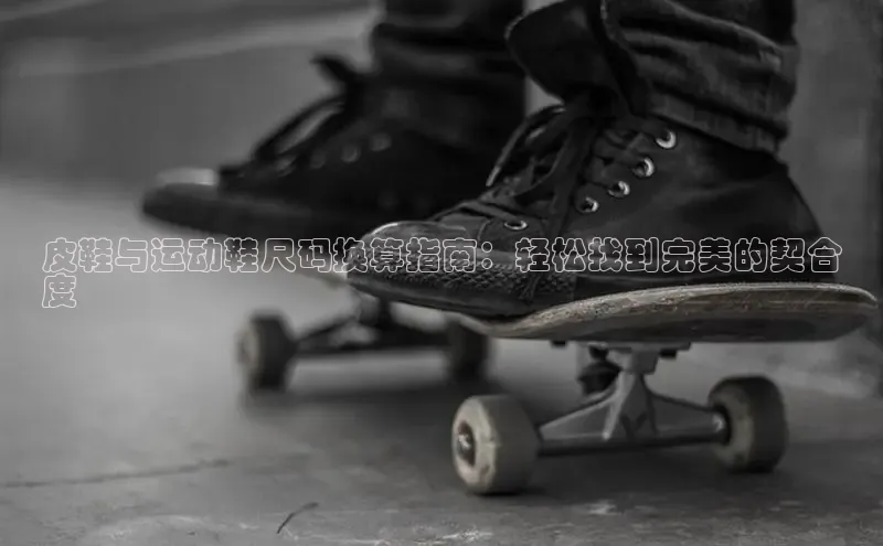 球速体育登录入口知乎皮鞋与运动鞋尺码换算指南：轻松找到完美的契合
度