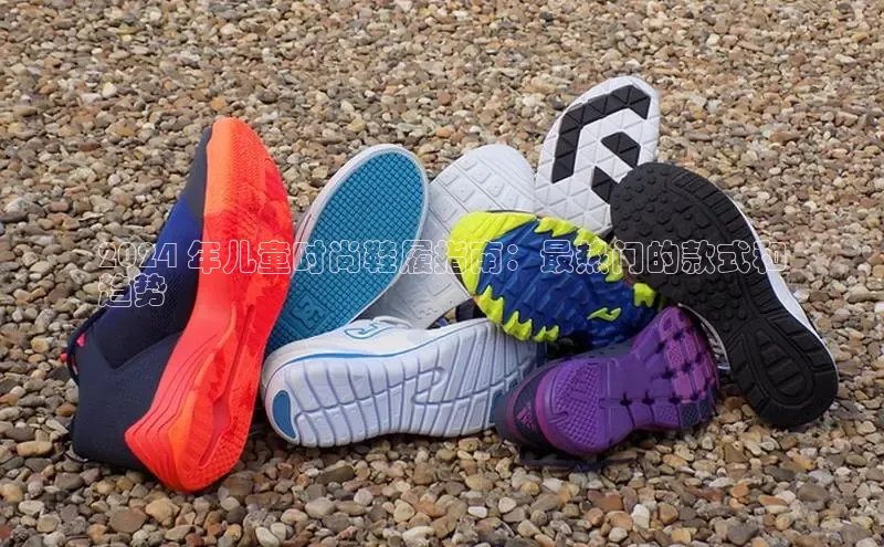 球速体育网页版登陆入口巴美列捷福2024 年儿童时尚鞋履指南：最热门的款式和
趋势