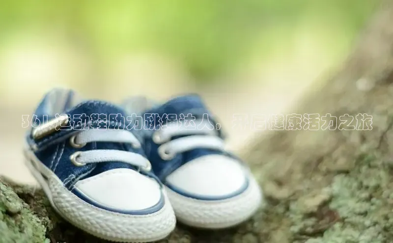 球速体育welcome登录百度翻译361 运动鞋助力跳绳达人，开启健康活力之旅