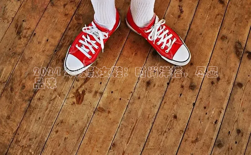 球速体育下载安装小米2024 年爆款女鞋：时尚洋搭，尽显
品味