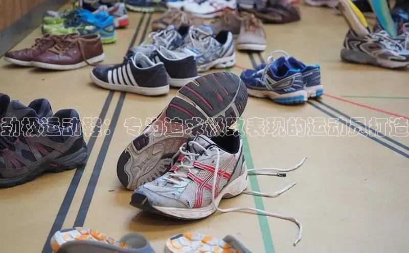 球速体育app下载官方字节跳动劲极运动鞋：专为追求极致表现的运动员打造