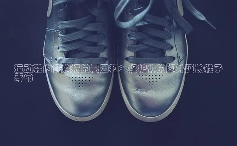 球速体育网页版登陆入口轻美电器运动鞋内侧磨损的原因和：保护你的脚并延长鞋子
寿命