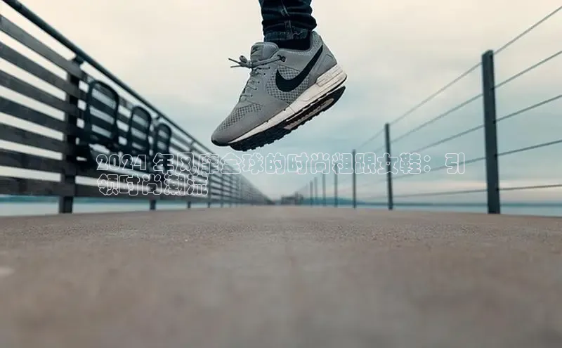 球速体育app下载百度营销中心2024 年风靡全球的时尚粗跟女鞋：引
领时尚潮流