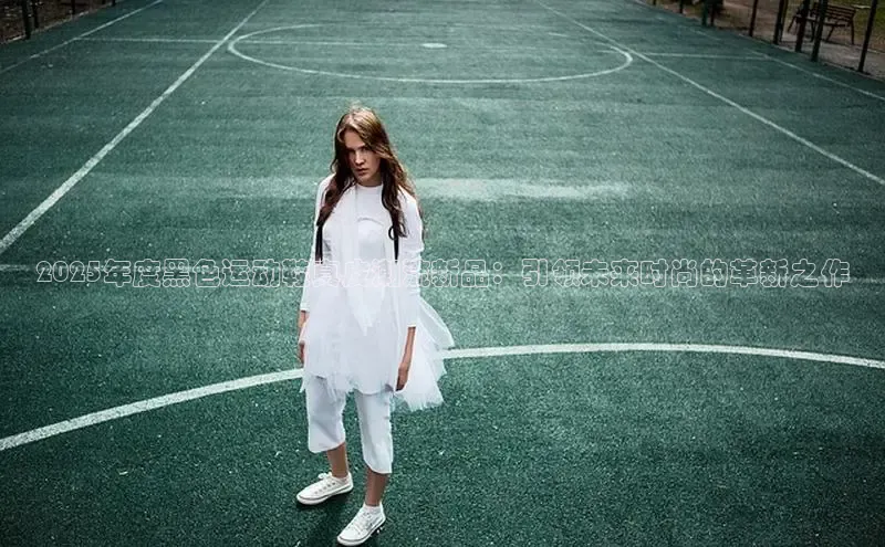 球速体育app官网入口百度健康2025年度黑色运动鞋真皮潮流新品：引领未来时尚的革新之作