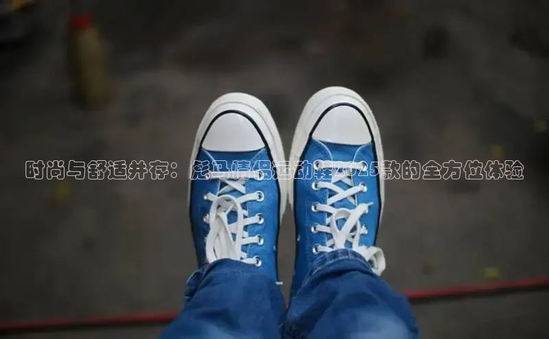 球速app官网登录入口每日互动时尚与舒适并存：彪马情侣运动鞋2025款的全方位体验