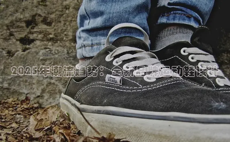 welcome-球速体育百度取证2025年潮流趋势：全新品牌运动鞋设计