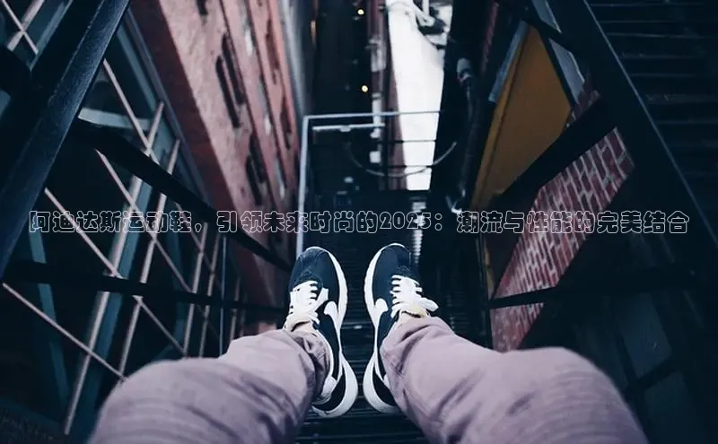 阿迪达斯运动鞋，引领未来时尚的2025：潮流与性能的完美结合