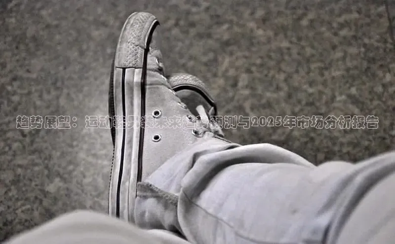 趋势展望：运动鞋男装未来趋势预测与2025年市场分析报告