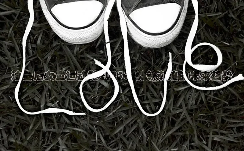 迪士尼女童运动鞋2025：引领潮流的未来趋势