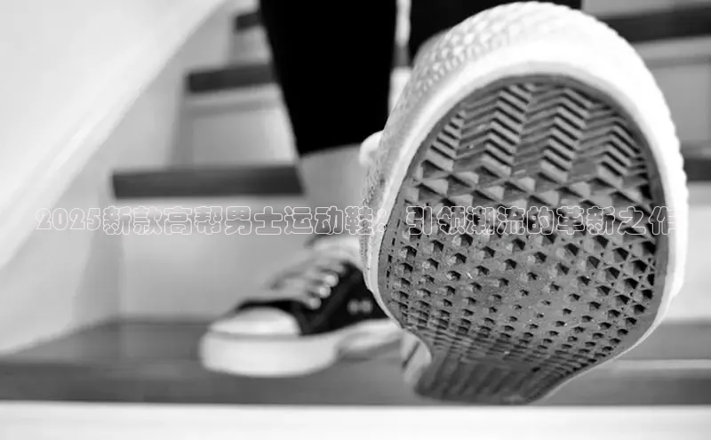 2025新款高帮男士运动鞋：引领潮流的革新之作