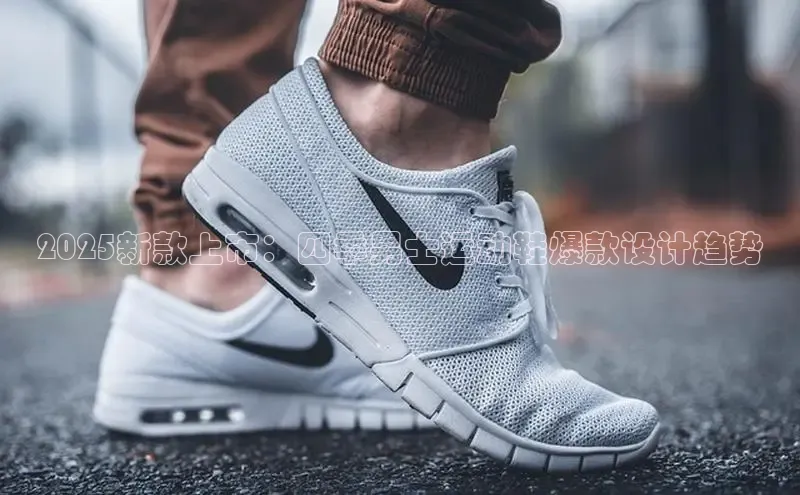 2025新款上市：四季男士运动鞋爆款设计趋势