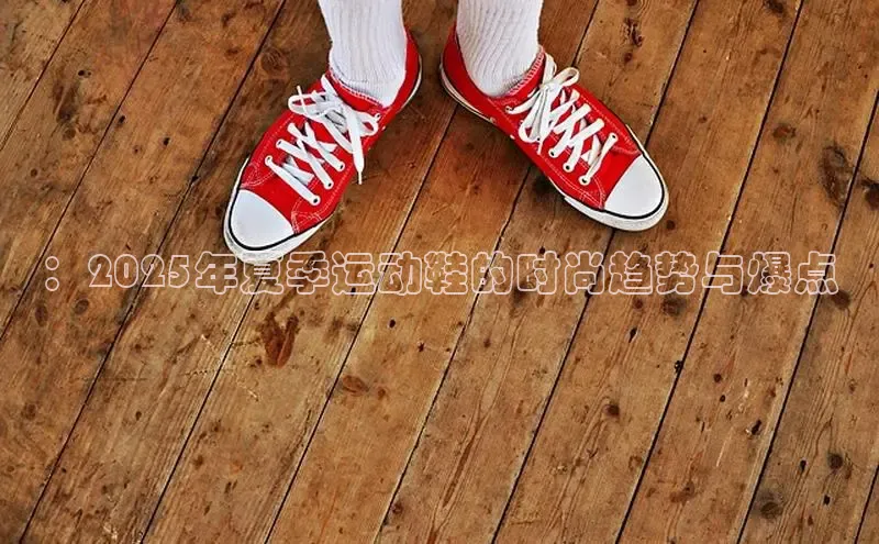 ：2025年夏季运动鞋的时尚趋势与爆点