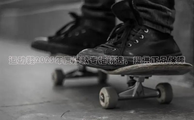 运动鞋2025年度爆款专柜精选，提供正品保障