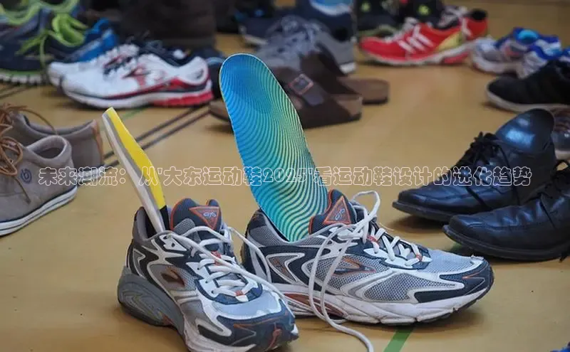 未来潮流：从\'大东运动鞋2025\'看运动鞋设计的进化趋势