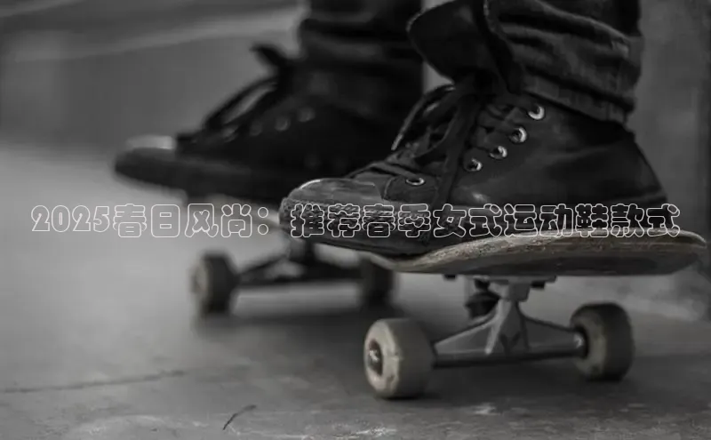 2025春日风尚：推荐春季女式运动鞋款式