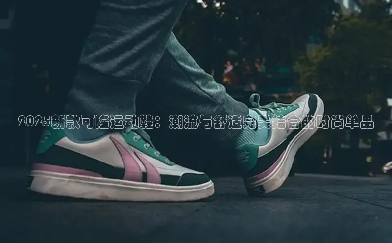 2025新款可隆运动鞋：潮流与舒适完美结合的时尚单品
