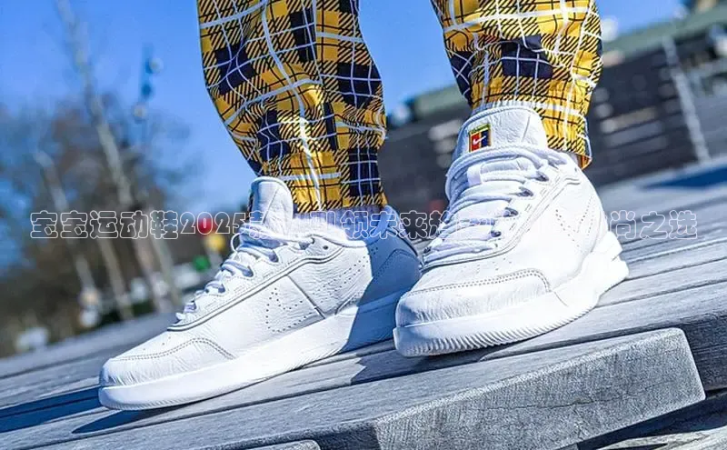 宝宝运动鞋2025款：引领未来趋势的儿童时尚之选