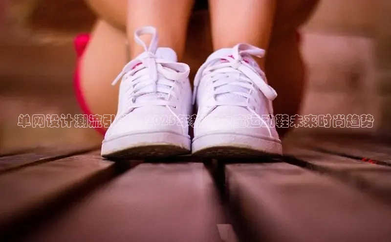 单网设计潮流引领：2025年新款女童运动鞋未来时尚趋势