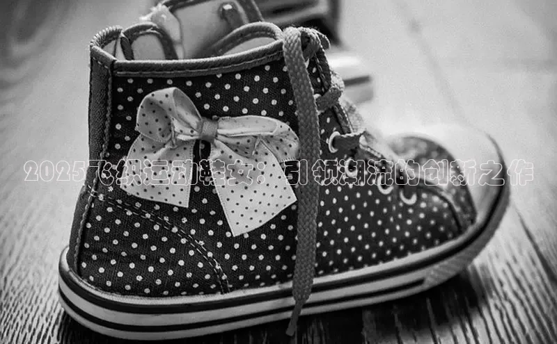 2025飞织运动鞋女：引领潮流的创新之作