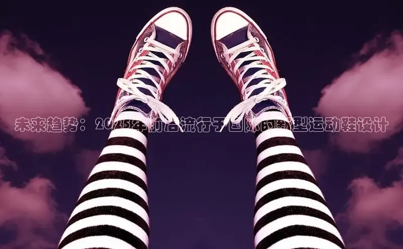 未来趋势：2025年前后流行于国际的新型运动鞋设计