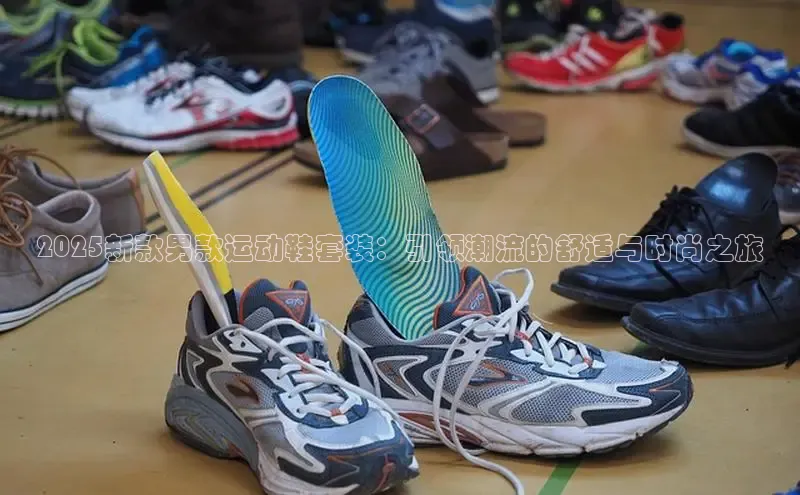 2025新款男款运动鞋套装：引领潮流的舒适与时尚之旅