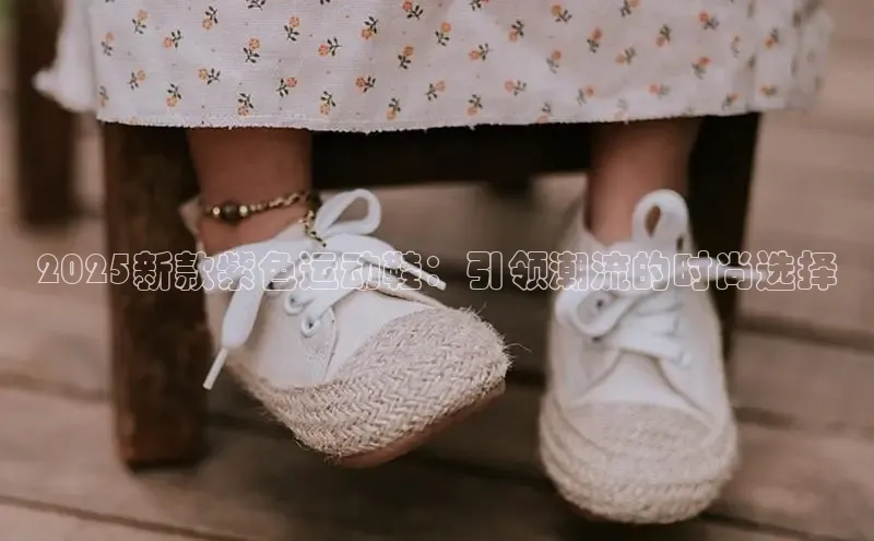 2025新款紫色运动鞋：引领潮流的时尚选择