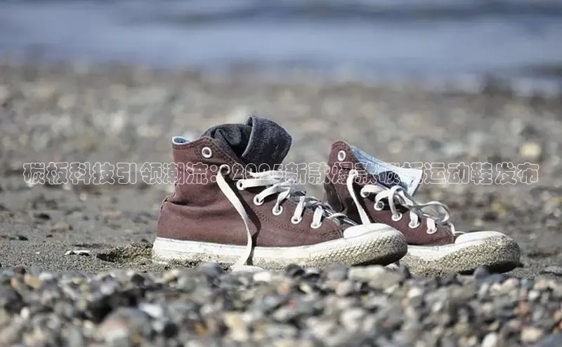 碳板科技引领潮流：2025新款爆款碳板运动鞋发布