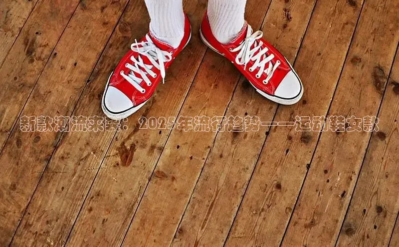 新款潮流来袭：2025年流行趋势——运动鞋女款